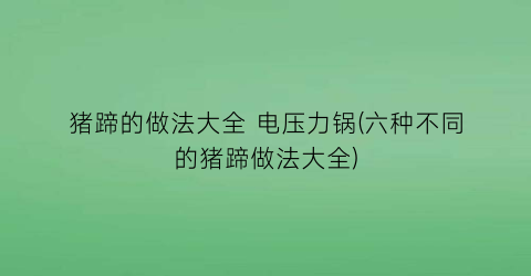 猪蹄的做法大全 电压力锅(六种不同的猪蹄做法大全)